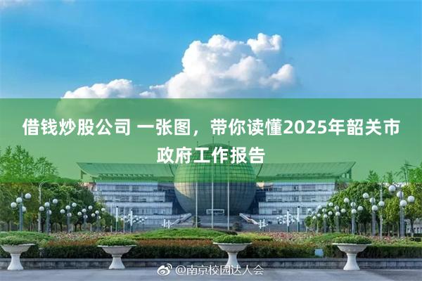 借钱炒股公司 一张图，带你读懂2025年韶关市政府工作报告