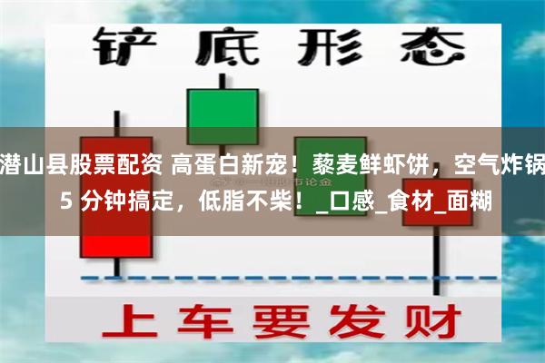 潜山县股票配资 高蛋白新宠！藜麦鲜虾饼，空气炸锅 5 分钟搞定，低脂不柴！_口感_食材_面糊