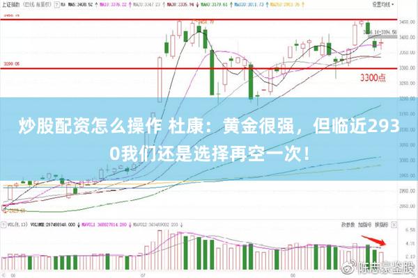 炒股配资怎么操作 杜康：黄金很强，但临近2930我们还是选择再空一次！