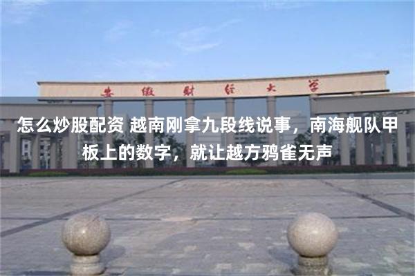 怎么炒股配资 越南刚拿九段线说事，南海舰队甲板上的数字，就让越方鸦雀无声