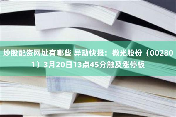 炒股配资网址有哪些 异动快报：微光股份（002801）3月20日13点45分触及涨停板