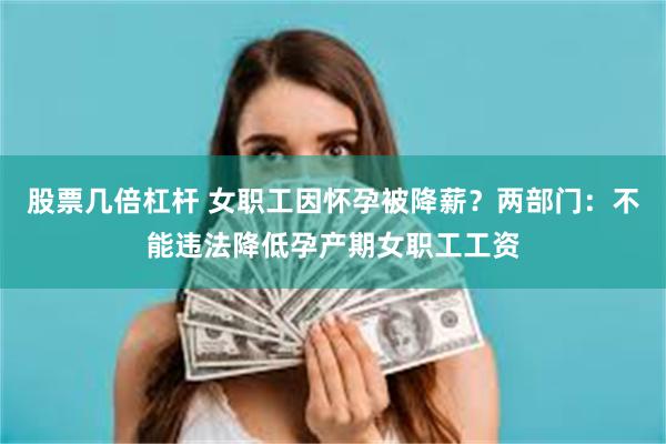 股票几倍杠杆 女职工因怀孕被降薪？两部门：不能违法降低孕产期女职工工资