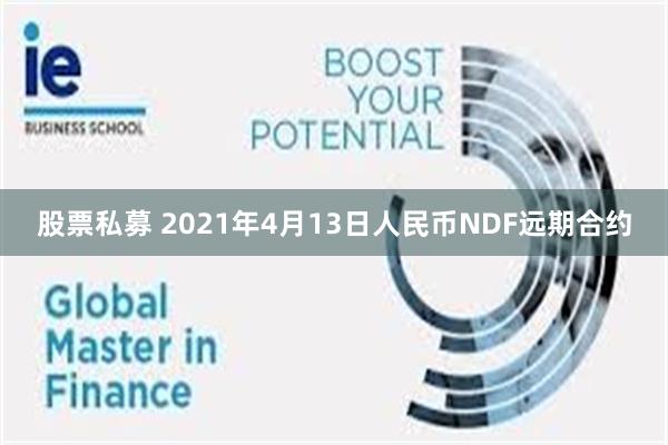 股票私募 2021年4月13日人民币NDF远期合约