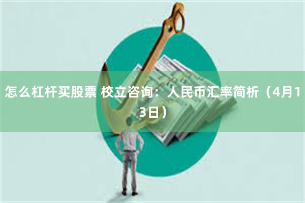 怎么杠杆买股票 校立咨询：人民币汇率简析（4月13日）