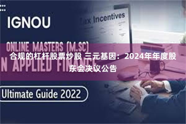 合规的杠杆股票炒股 三元基因：2024年年度股东会决议公告