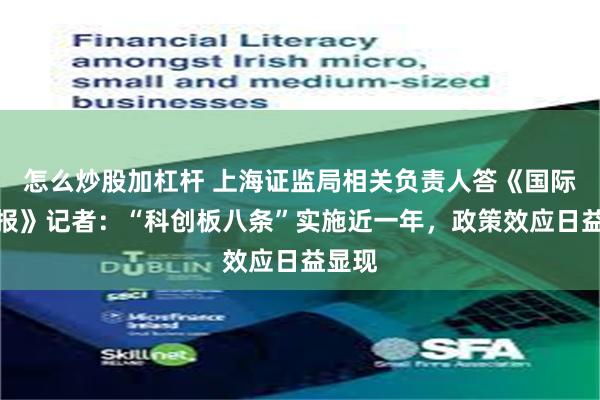 怎么炒股加杠杆 上海证监局相关负责人答《国际金融报》记者：“科创板八条”实施近一年，政策效应日益显现