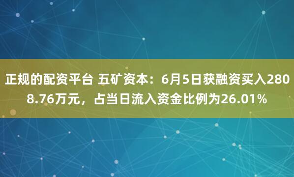 正规的配资平台 五矿资本：6月5日获融资买入2808.76万元，占当日流入资金比例为26.01%