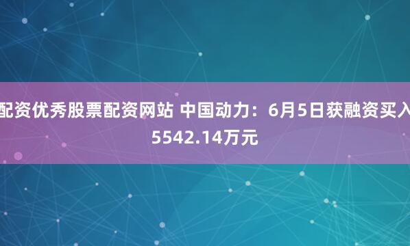 配资优秀股票配资网站 中国动力：6月5日获融资买入5542.14万元