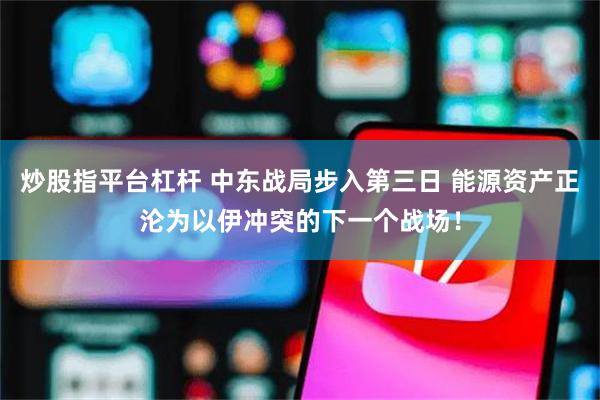 炒股指平台杠杆 中东战局步入第三日 能源资产正沦为以伊冲突的下一个战场！