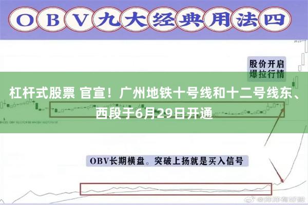 杠杆式股票 官宣！广州地铁十号线和十二号线东、西段于6月29日开通