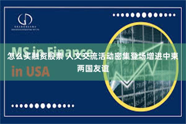 怎么买融资股票 人文交流活动密集登场增进中柬两国友谊