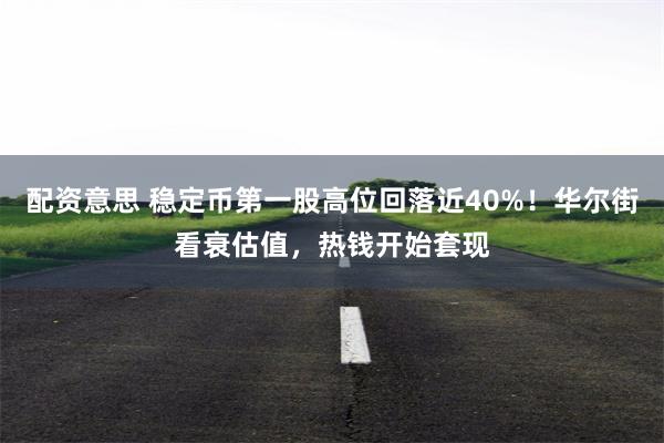 配资意思 稳定币第一股高位回落近40%！华尔街看衰估值，热钱开始套现
