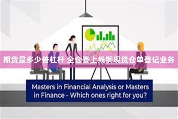 期货是多少倍杠杆 全仓登上线铜现货仓单登记业务