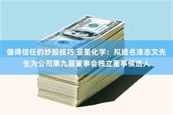 值得信任的炒股技巧 亚星化学：拟提名漆志文先生为公司第九届董事会独立董事候选人