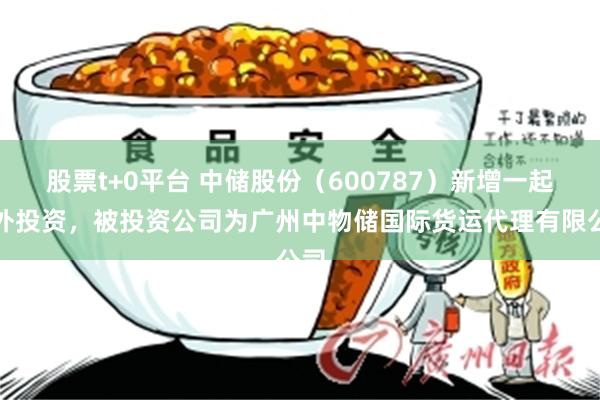 股票t+0平台 中储股份（600787）新增一起对外投资，被投资公司为广州中物储国际货运代理有限公司