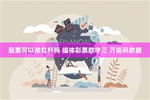 股票可以做杠杆吗 福体彩票数字三 万能码数据