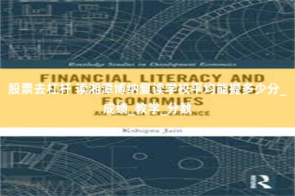 股票去杠杆 读湘潭博纳复读学校平均能提多少分_成绩_教学_分数