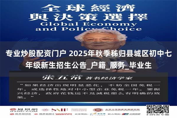 专业炒股配资门户 2025年秋季秭归县城区初中七年级新生招生公告_户籍_服务_毕业生