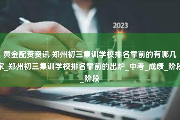 黄金配资资讯 郑州初三集训学校排名靠前的有哪几家_郑州初三集训学校排名靠前的出炉_中考_成绩_阶段