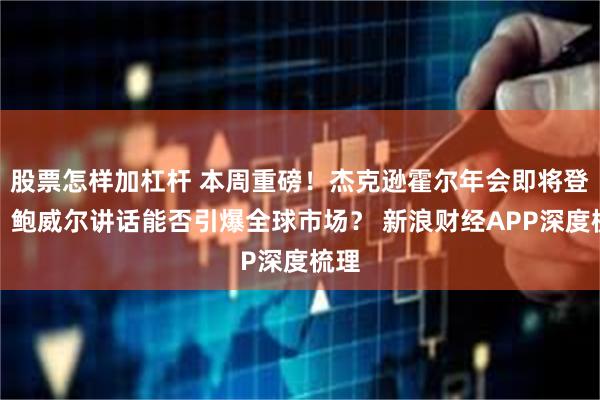 股票怎样加杠杆 本周重磅！杰克逊霍尔年会即将登场，鲍威尔讲话能否引爆全球市场？ 新浪财经APP深度梳理