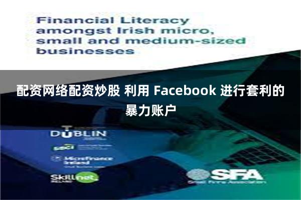 配资网络配资炒股 利用 Facebook 进行套利的暴力账户