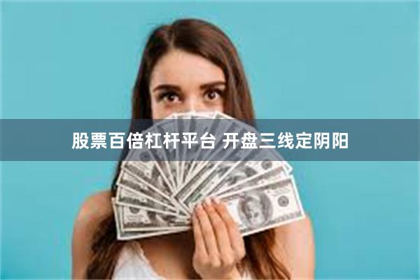 股票百倍杠杆平台 开盘三线定阴阳