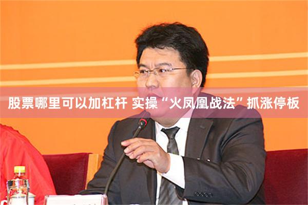 股票哪里可以加杠杆 实操“火凤凰战法”抓涨停板