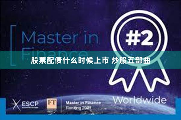 股票配债什么时候上市 炒股五部曲