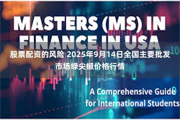 股票配资的风险 2025年9月14日全国主要批发市场绿尖椒价格行情