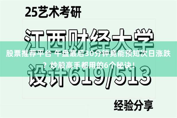 股票推荐平台 午盘最后30分钟竟能预知次日涨跌？炒股高手都用的6个秘诀！