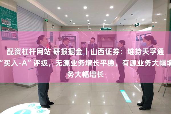 配资杠杆网站 研报掘金丨山西证券:维持天孚通信“买入-A”评级,无源业务增长平稳,有源业务大幅增长