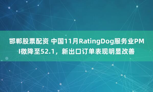 邯郸股票配资 中国11月RatingDog服务业PMI微降至52.1,新出口订单表现明显改善