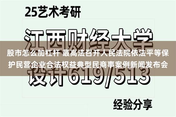股市怎么加杠杆 最高法召开人民法院依法平等保护民营企业合法权益典型民商事案例新闻发布会