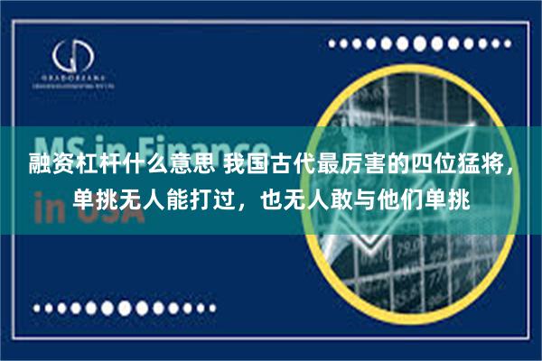 融资杠杆什么意思 我国古代最厉害的四位猛将，单挑无人能打过，也无人敢与他们单挑